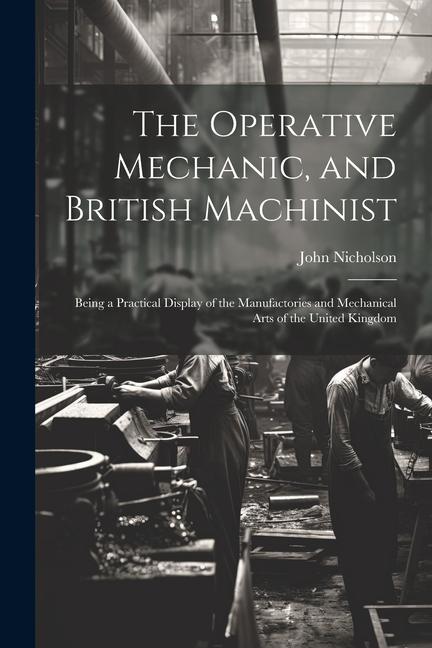 Carte The Operative Mechanic, and British Machinist: Being a Practical Display of the Manufactories and Mechanical Arts of the United Kingdom 