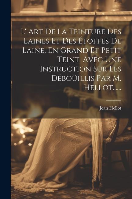 Knjiga L' Art De La Teinture Des Laines Et Des Étoffes De Laine, En Grand Et Petit Teint, Avec Une Instruction Sur Les Déboüillis Par M. Hellot...... 