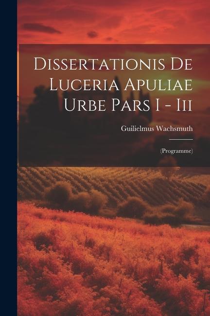 Книга Dissertationis De Luceria Apuliae Urbe Pars I - Iii: (programme) Guilielmus Wachsmuth