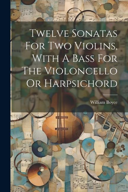 Книга Twelve Sonatas For Two Violins, With A Bass For The Violoncello Or Harpsichord 