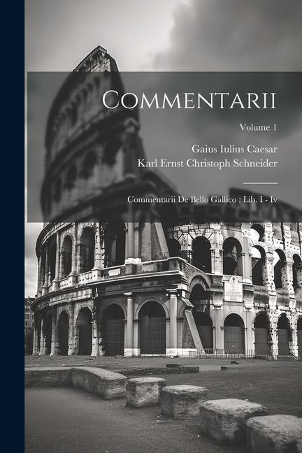 Könyv Commentarii: Commentarii De Bello Gallico: Lib. I - Iv; Volume 1 Karl Ernst Christoph Schneider