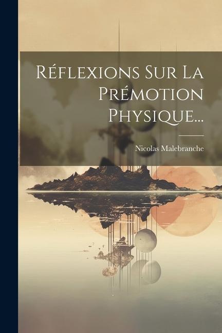 Книга Réflexions Sur La Prémotion Physique... Nicolas Malebranche