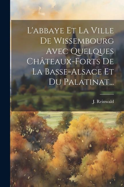 Kniha L'abbaye Et La Ville De Wissembourg Avec Quelques Châteaux-forts De La Basse-alsace Et Du Palatinat... 