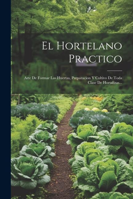 Könyv El Hortelano Practico: Arte De Formar Las Huertas, Preparacion Y Cultivo De Toda Clase De Hortalizas... 