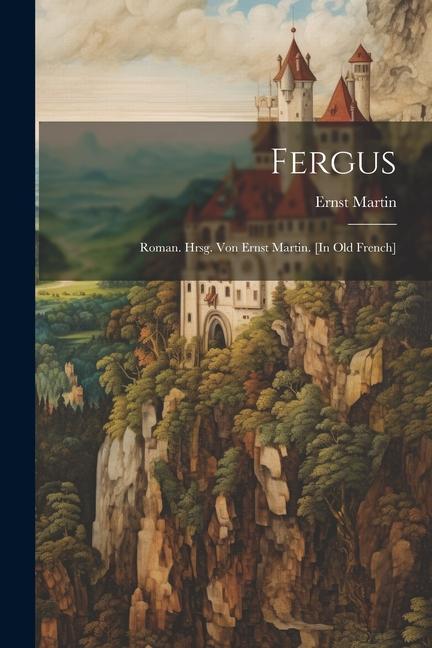 Книга Fergus; Roman. Hrsg. von Ernst Martin. [In old French] 