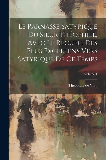 Kniha Le parnasse satyrique du sieur Théophile, avec le recueil des plus excellens vers satyrique de ce temps; Volume 1 