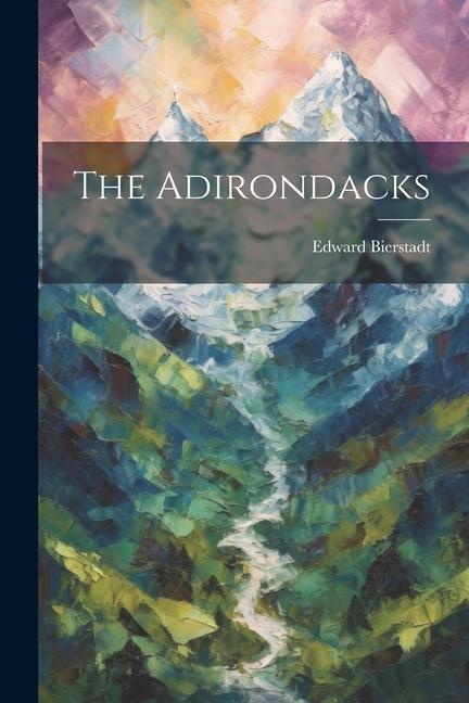 Knjiga The Adirondacks Edward [from old catalog] Bierstadt