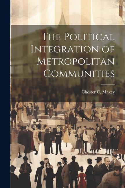 Knjiga The Political Integration of Metropolitan Communities Chester C. b. 1890 Maxey