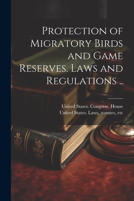 Knjiga Protection of Migratory Birds and Game Reserves. Laws and Regulations .. Statutes Etc [. United States Laws