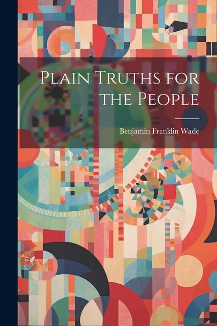 Книга Plain Truths for the People Benjamin Franklin 1800-1878. [... Wade
