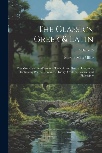 Knjiga The Classics, Greek & Latin; the Most Celebrated Works of Hellenic and Roman Literatvre, Embracing Poetry, Romance, History, Oratory, Science, and Phi 