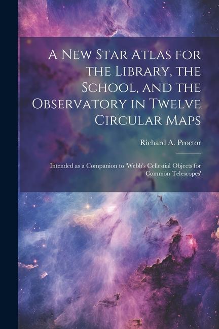 Carte A new Star Atlas for the Library, the School, and the Observatory in Twelve Circular Maps: Intended as a Companion to 'Webb's Cellestial Objects for C 
