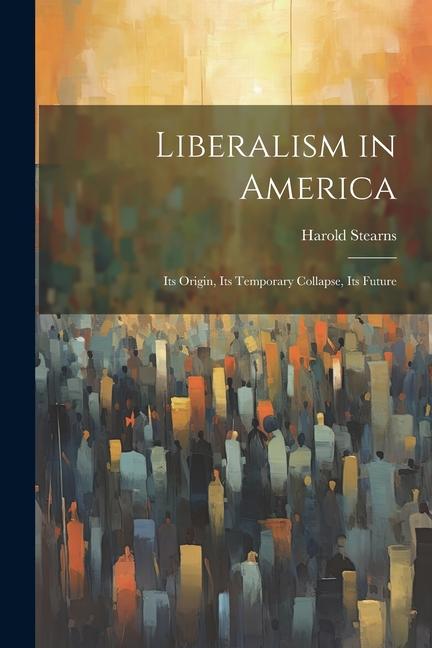 Knjiga Liberalism in America; its Origin, its Temporary Collapse, its Future Harold Stearns