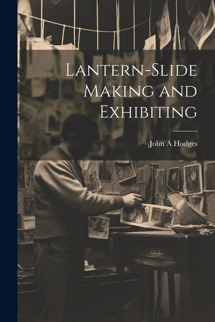 Knjiga Lantern-slide Making and Exhibiting John A Hodges