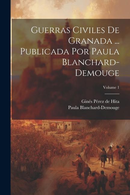 Kniha Guerras civiles de Granada ... Publicada por Paula Blanchard-Demouge; Volume 1 Paula Blanchard-Demouge