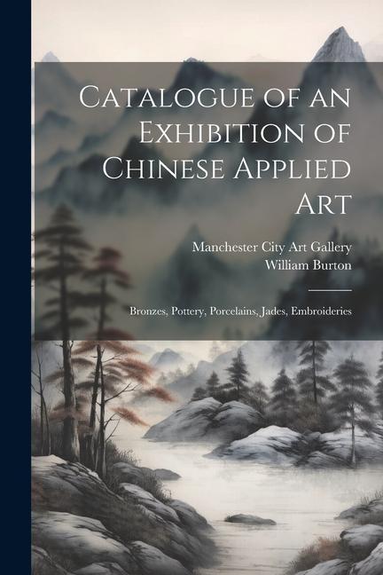 Könyv Catalogue of an Exhibition of Chinese Applied art; Bronzes, Pottery, Porcelains, Jades, Embroideries Manchester City Art Gallery