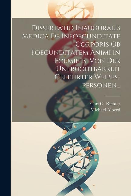 Knjiga Dissertatio Inauguralis Medica De Infoecunditate Corporis Ob Foecunditatem Animi In Foeminis, Von Der Unfruchtbarkeit Gelehrter Weibes-personen... Carl G Richter