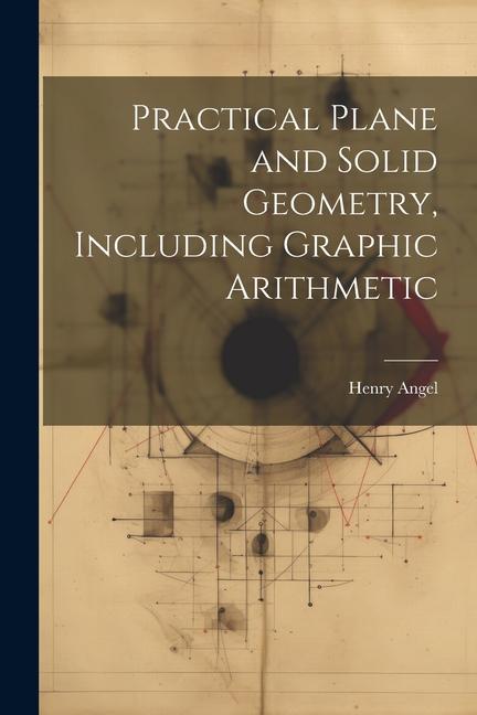 Knjiga Practical Plane and Solid Geometry, Including Graphic Arithmetic Henry Angel