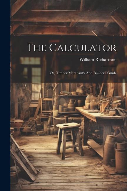 Knjiga The Calculator; Or, Timber Merchant's And Builder's Guide Richardson William