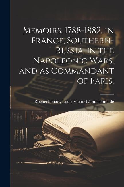 Kniha Memoirs, 1788-1882, in France, Southern-Russia, in the Napoleonic Wars, and as Commandant of Paris; 