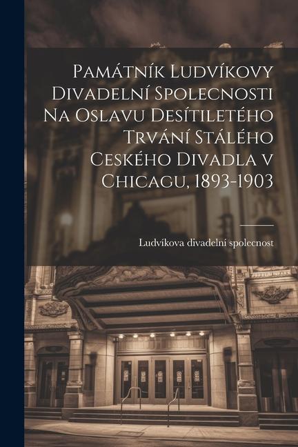 Könyv Památník Ludvíkovy divadelní spolecnosti na oslavu desítiletého trvání stálého ceského divadla v Chicagu, 1893-1903 