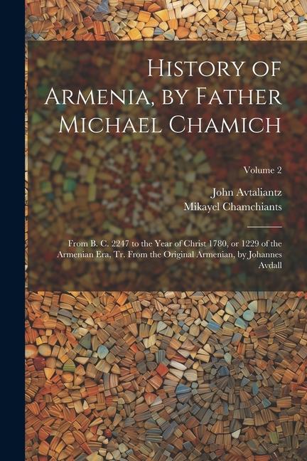 Kniha History of Armenia, by Father Michael Chamich; From B. C. 2247 to the Year of Christ 1780, or 1229 of the Armenian era, tr. From the Original Armenian John Avtaliantz