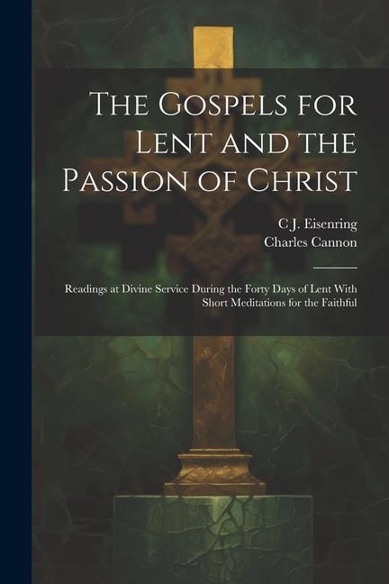 Kniha The Gospels for Lent and the Passion of Christ: Readings at Divine Service During the Forty Days of Lent With Short Meditations for the Faithful Charles Cannon