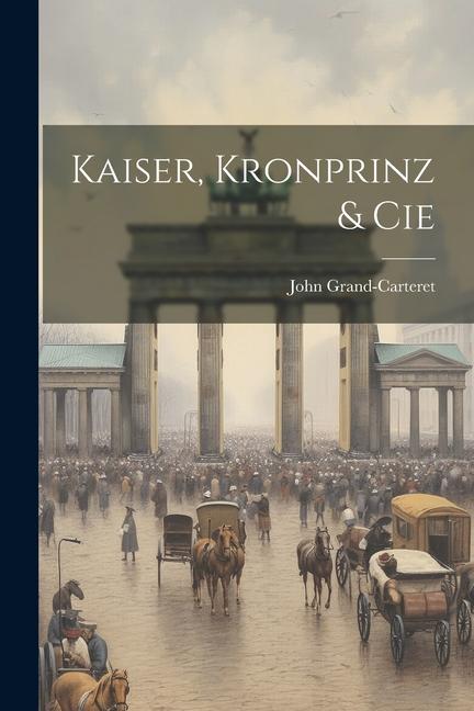 Книга Kaiser, Kronprinz & cie John Grand-Carteret