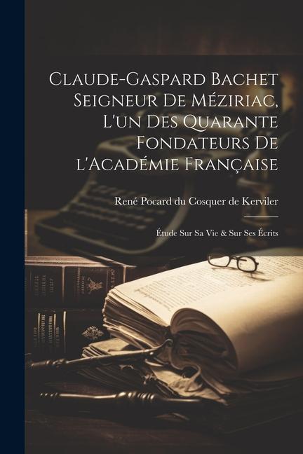 Książka Claude-Gaspard Bachet seigneur de Méziriac, l'un des quarante fondateurs de l'Académie française: Étude sur sa vie & sur ses écrits 