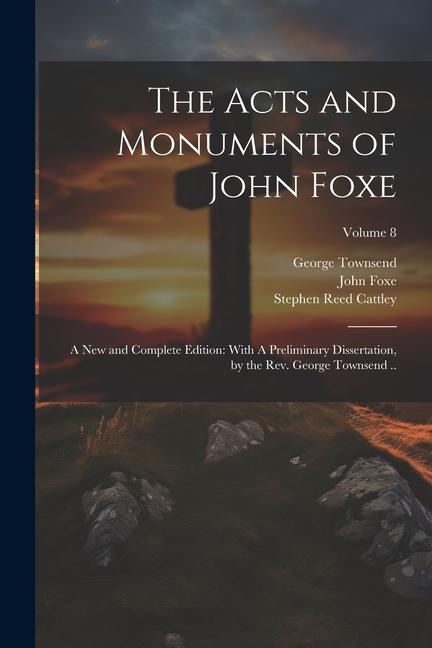 Kniha The Acts and Monuments of John Foxe: A new and Complete Edition: With A Preliminary Dissertation, by the Rev. George Townsend ..; Volume 8 Stephen Reed Cattley