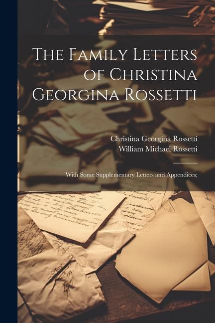 Kniha The Family Letters of Christina Georgina Rossetti; With Some Supplementary Letters and Appendices; William Michael Rossetti