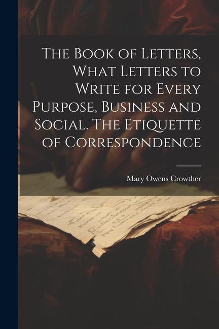 Carte The Book of Letters, What Letters to Write for Every Purpose, Business and Social. The Etiquette of Correspondence 