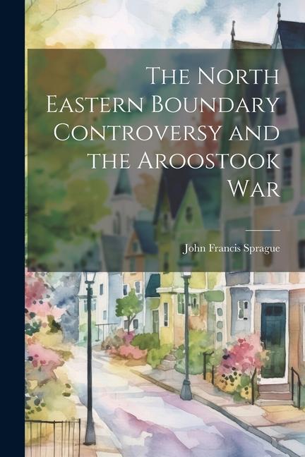 Book The North Eastern Boundary Controversy and the Aroostook War John Francis Sprague