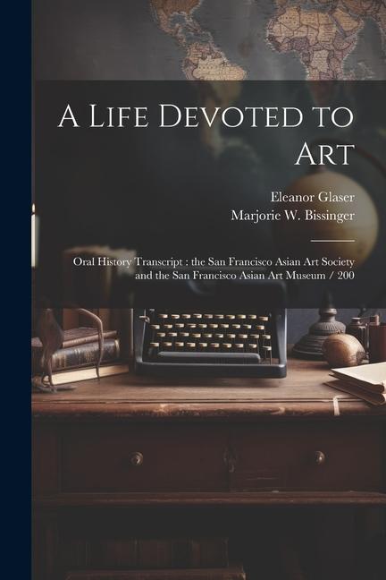 Carte A Life Devoted to Art: Oral History Transcript: the San Francisco Asian Art Society and the San Francisco Asian Art Museum / 200 Marjorie W. Bissinger