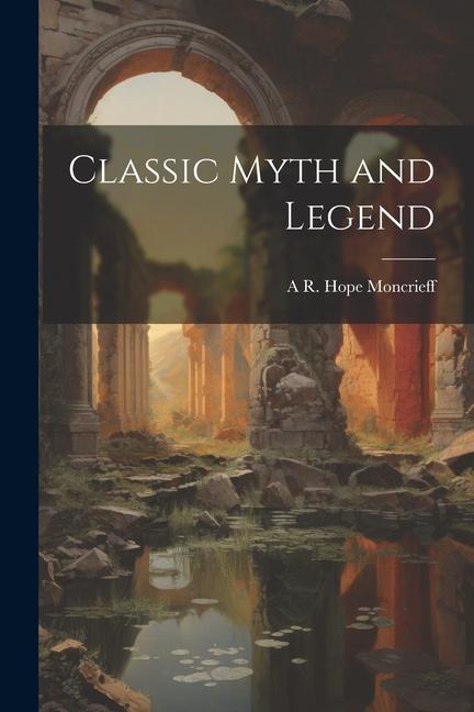 Книга Classic Myth and Legend A R. Hope 1846-1927 Moncrieff