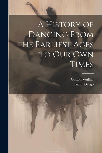 Carte A History of Dancing From the Earliest Ages to our own Times Gaston Vuillier