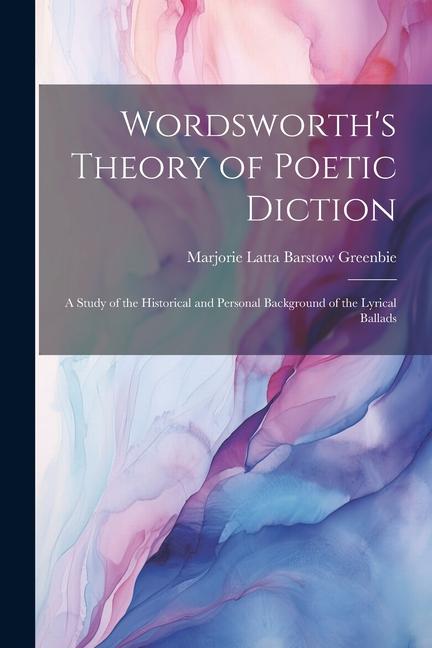 Könyv Wordsworth's Theory of Poetic Diction; a Study of the Historical and Personal Background of the Lyrical Ballads 