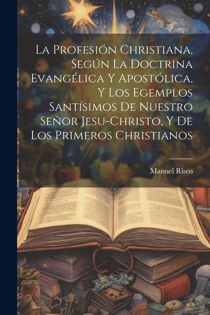 Könyv La profesión christiana, según la doctrina evangélica y apostólica, y los egemplos santísimos de nuestro Se?or Jesu-Christo, y de los primeros Christi 