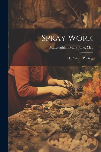 Книга Spray Work; or, Nature's Printing Mary Jane Mrs. [from old... McLaughlin