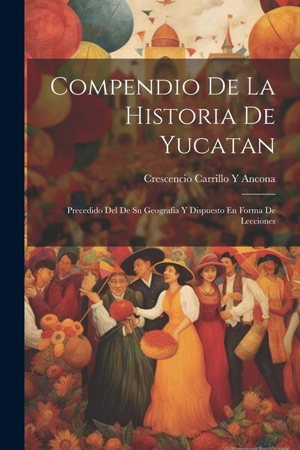 Kniha Compendio De La Historia De Yucatan: Precedido Del De Su Geografía Y Dispuesto En Forma De Lecciones 