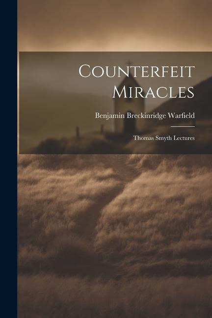 Kniha Counterfeit Miracles: Thomas Smyth Lectures Benjamin Breckinridge Warfield