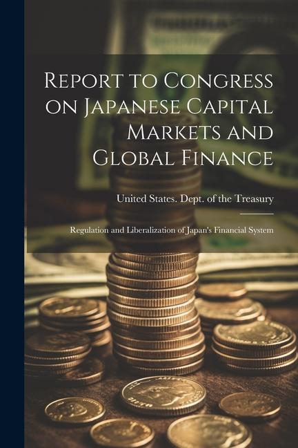 Book Report to Congress on Japanese Capital Markets and Global Finance: Regulation and Liberalization of Japan's Financial System 