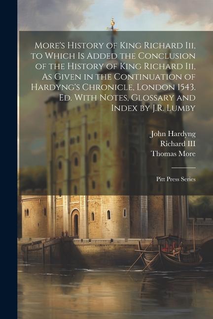 Book More's History of King Richard Iii, to Which Is Added the Conclusion of the History of King Richard Iii, As Given in the Continuation of Hardyng's Chr John Hardyng