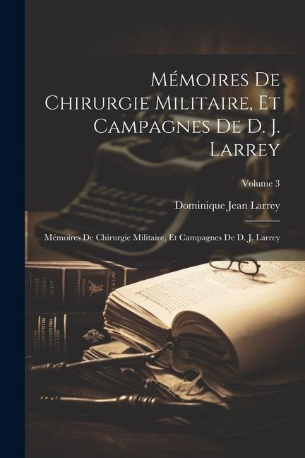 Kniha Mémoires De Chirurgie Militaire, Et Campagnes De D. J. Larrey: Mémoires De Chirurgie Militaire, Et Campagnes De D. J. Larrey; Volume 3 