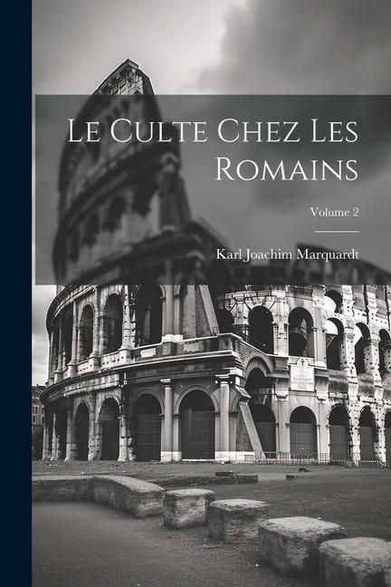 Βιβλίο Le Culte chez les Romains; Volume 2 Karl Joachim 1812-1882 Marquardt