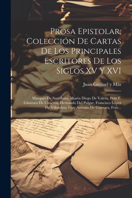 Βιβλίο Prosa epistolar; colección de cartas de los principales escritores de los siglos XV y XVI: Marqués de Santillana, Mosén Diego de Valera, Fray F. Gimén 