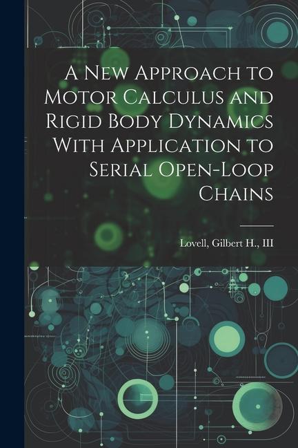 Knjiga A new Approach to Motor Calculus and Rigid Body Dynamics With Application to Serial Open-loop Chains Gilbert H. Lovell