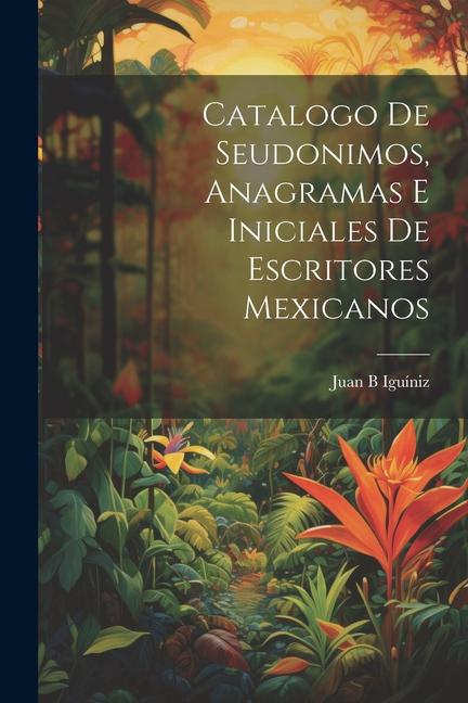 Könyv Catalogo de seudonimos, anagramas e iniciales de escritores mexicanos 