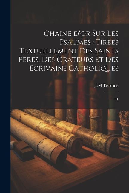 Kniha Chaine d'or sur les psaumes: tirees textuellement des saints peres, des orateurs et des ecrivains catholiques: 01 
