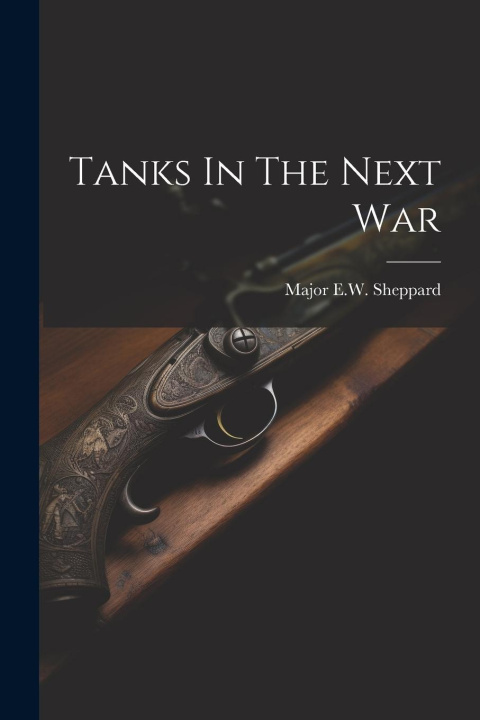 Книга Tanks In The Next War Major E.W. Sheppard